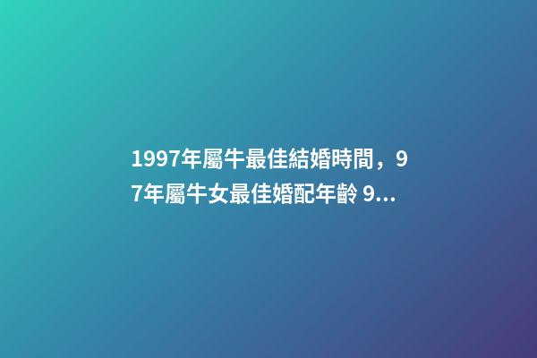 1997年屬牛最佳結婚時間，97年屬牛女最佳婚配年齡 97年牛最佳結婚年齡-第1張-觀點-玄機派
